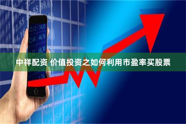 中祥配资 价值投资之如何利用市盈率买股票