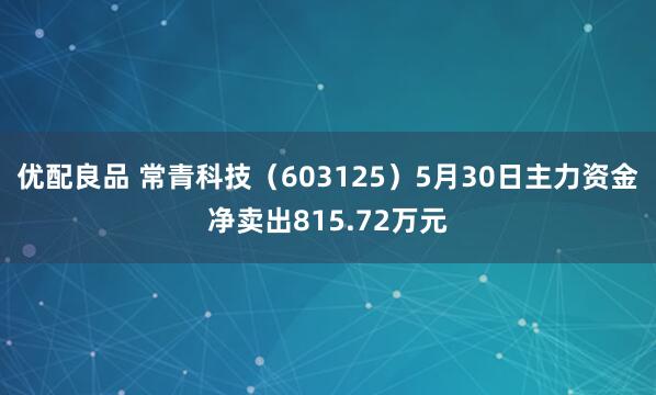 优配良品 常青科技（603125）5月30日主力资金净卖出815.72万元