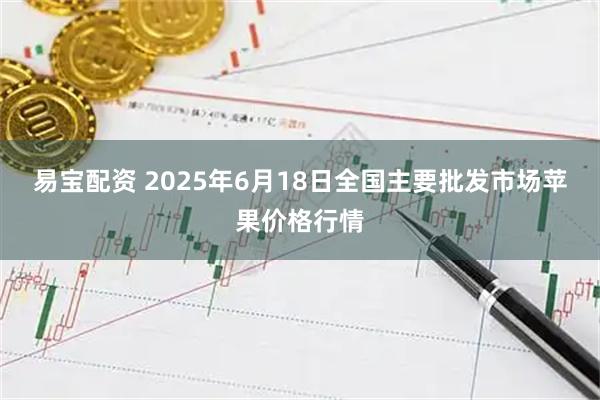 易宝配资 2025年6月18日全国主要批发市场苹果价格行情