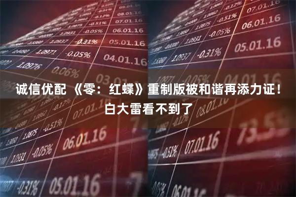 诚信优配 《零：红蝶》重制版被和谐再添力证！白大雷看不到了