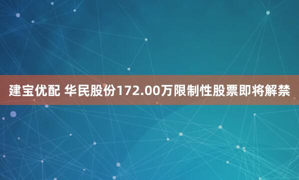 建宝优配 华民股份172.00万限制性股票即将解禁