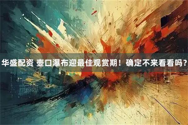 华盛配资 壶口瀑布迎最佳观赏期！确定不来看看吗？