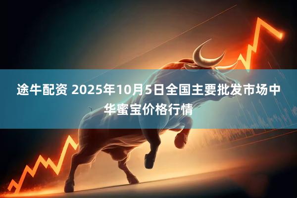 途牛配资 2025年10月5日全国主要批发市场中华蜜宝价格行情