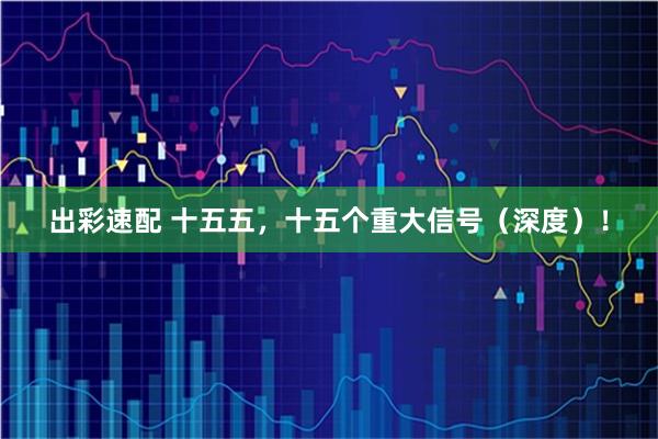 出彩速配 十五五，十五个重大信号（深度）！