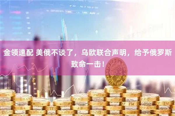 金领速配 美俄不谈了，乌欧联合声明，给予俄罗斯致命一击！