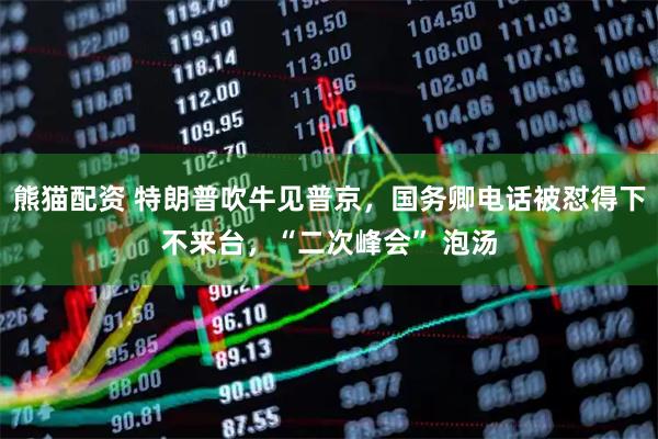 熊猫配资 特朗普吹牛见普京，国务卿电话被怼得下不来台，“二次峰会” 泡汤