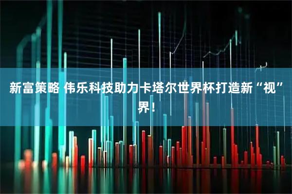 新富策略 伟乐科技助力卡塔尔世界杯打造新“视”界！