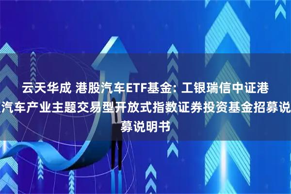 云天华成 港股汽车ETF基金: 工银瑞信中证港股通汽车产业主题交易型开放式指数证券投资基金招募说明书