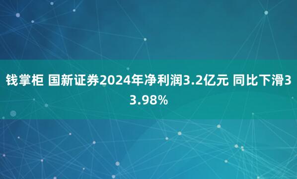 钱掌柜 国新证券2024年净利润3.2亿元 同比下滑33.98%
