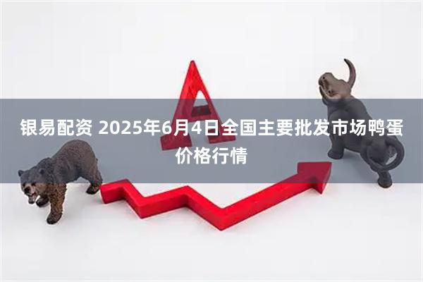 银易配资 2025年6月4日全国主要批发市场鸭蛋价格行情
