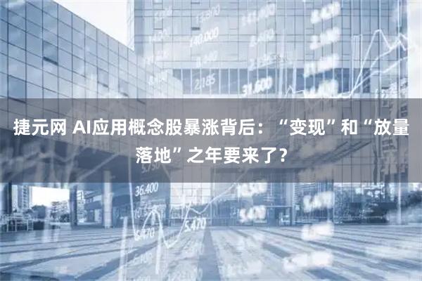 捷元网 AI应用概念股暴涨背后：“变现”和“放量落地”之年要来了？