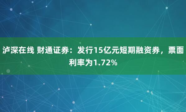 泸深在线 财通证券：发行15亿元短期融资券，票面利率为1.72%