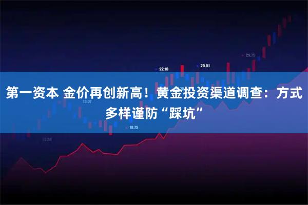 第一资本 金价再创新高！黄金投资渠道调查：方式多样谨防“踩坑”