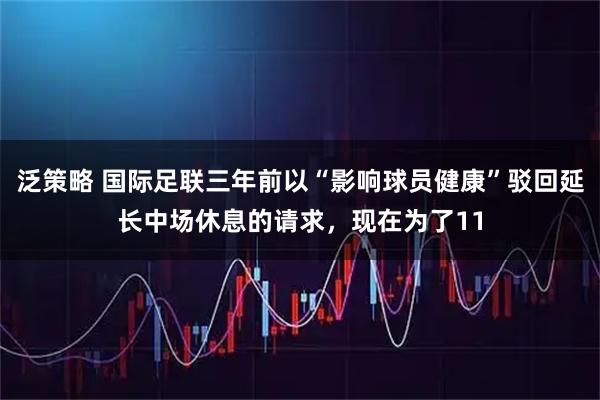 泛策略 国际足联三年前以“影响球员健康”驳回延长中场休息的请求,现在为了11